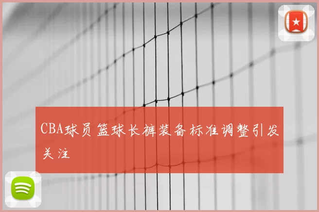 CBA球员篮球长裤装备标准调整引发关注