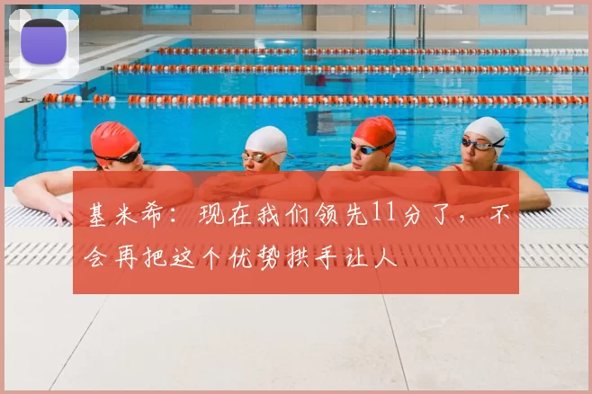 基米希:现在我们领先11分了,不会再把这个优势拱手让人