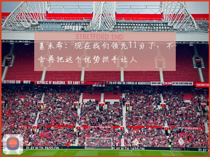 基米希：现在我们领先11分了，不会再把这个优势拱手让人