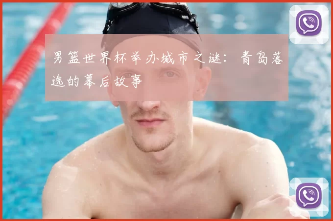 男篮世界杯举办城市之谜:青岛落选的幕后故事