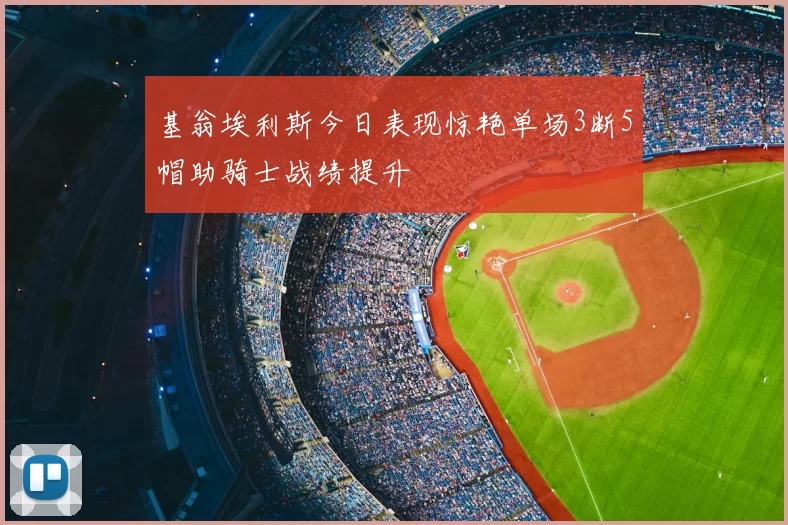 基翁埃利斯今日表现惊艳单场3断5帽助骑士战绩提升