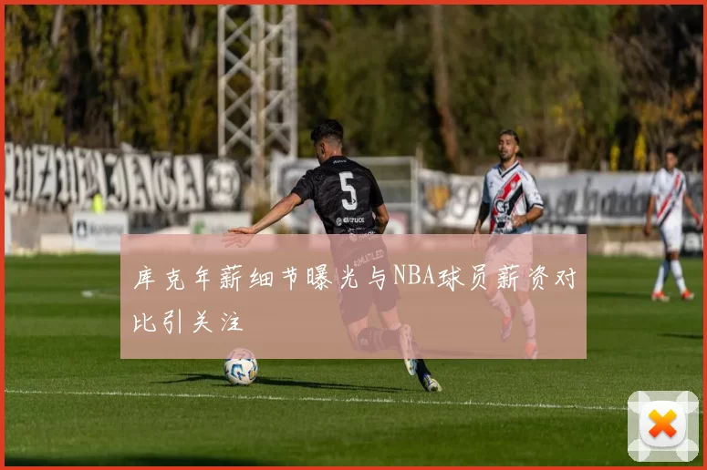 库克年薪细节曝光与NBA球员薪资对比引关注