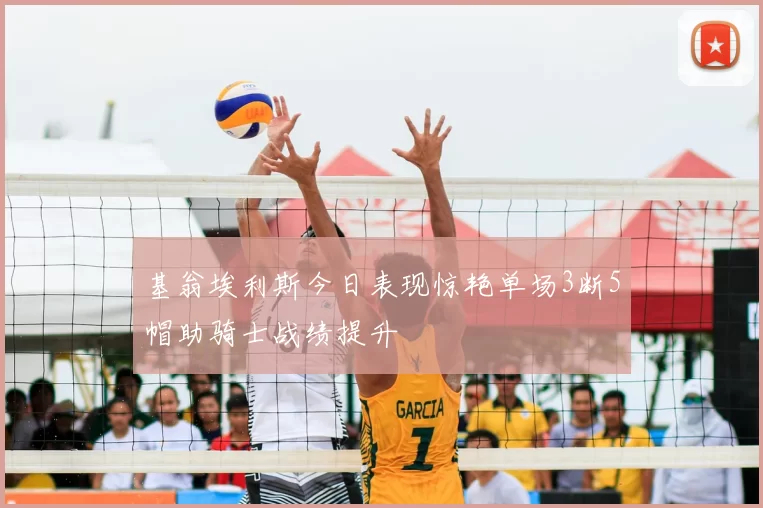 基翁埃利斯今日表现惊艳单场3断5帽助骑士战绩提升