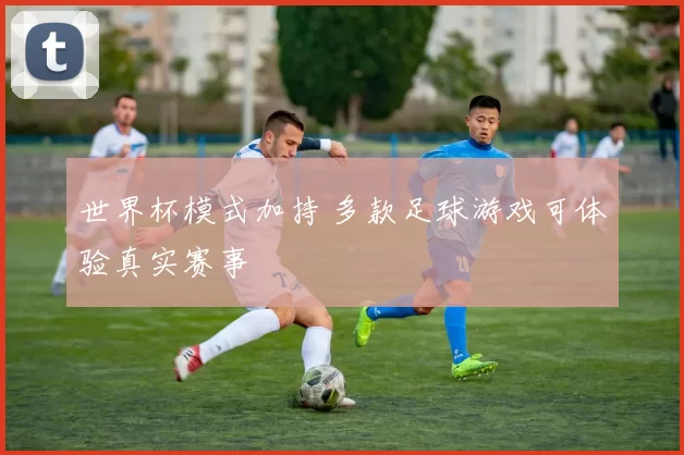 世界杯模式加持 多款足球游戏可体验真实赛事