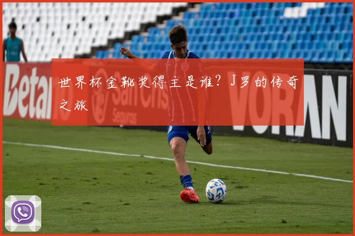 世界杯金靴奖得主是谁？J罗的传奇之旅