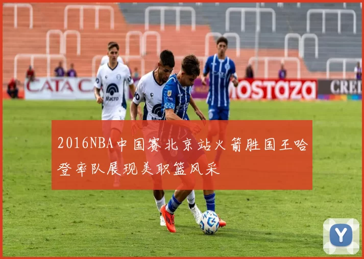 2016NBA中国赛北京站火箭胜国王哈登率队展现美职篮风采