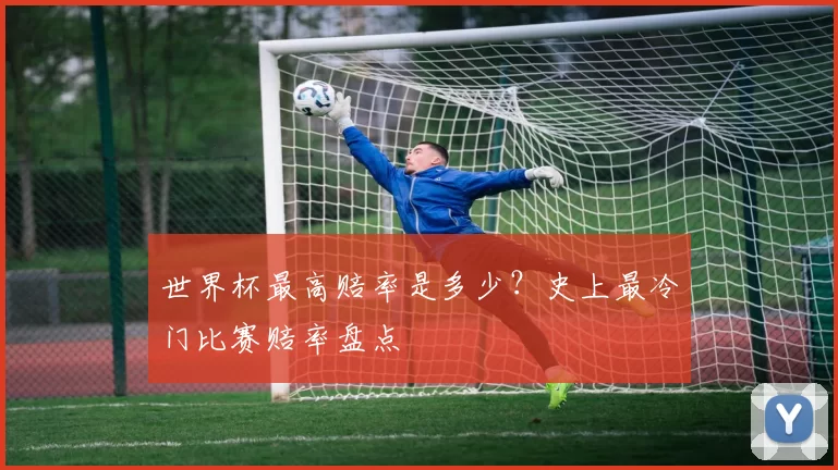 世界杯最高赔率是多少?史上最冷门比赛赔率盘点
