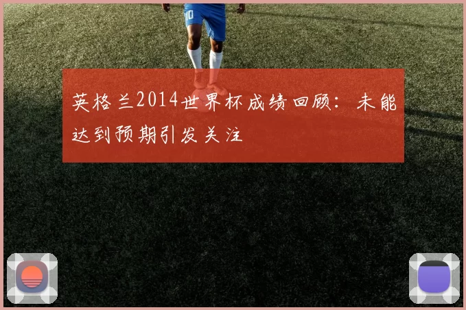 英格兰2014世界杯成绩回顾：未能达到预期引发关注