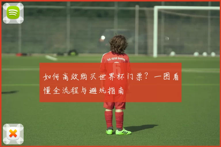 如何高效购买世界杯门票？一图看懂全流程与避坑指南