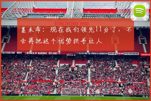 基米希:现在我们领先11分了,不会再把这个优势拱手让人