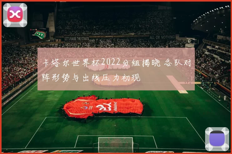卡塔尔世界杯2022分组揭晓 各队对阵形势与出线压力初现