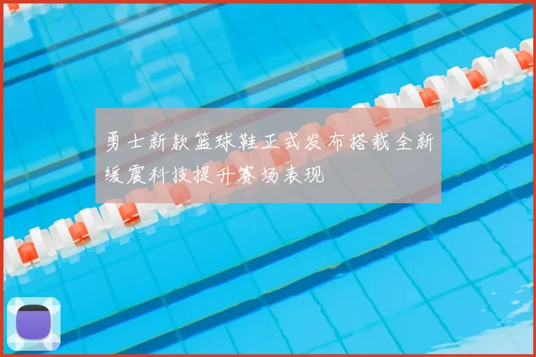 勇士新款篮球鞋正式发布搭载全新缓震科技提升赛场表现
