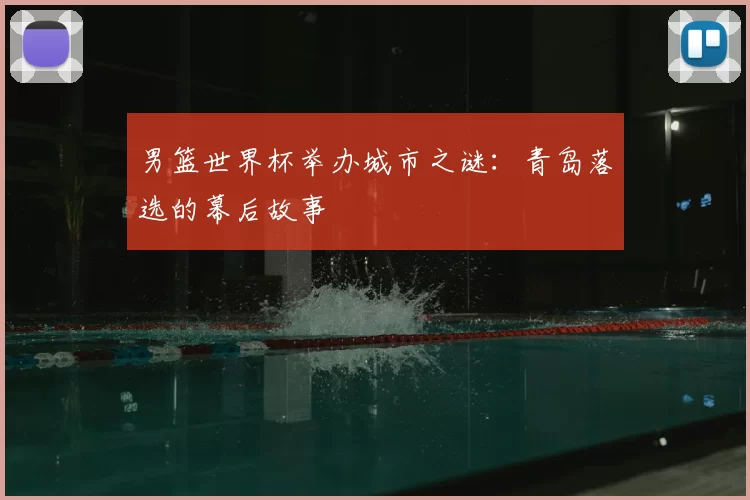 男篮世界杯举办城市之谜：青岛落选的幕后故事
