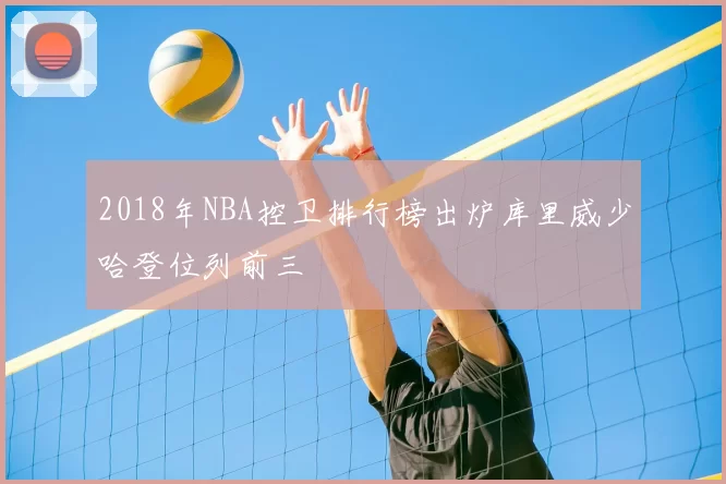 2018年NBA控卫排行榜出炉库里威少哈登位列前三