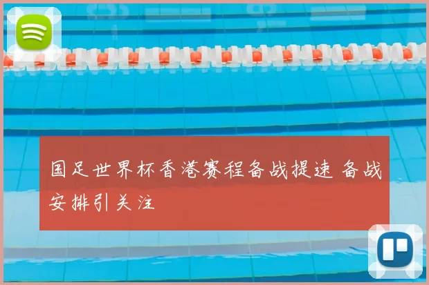 国足世界杯香港赛程备战提速 备战安排引关注
