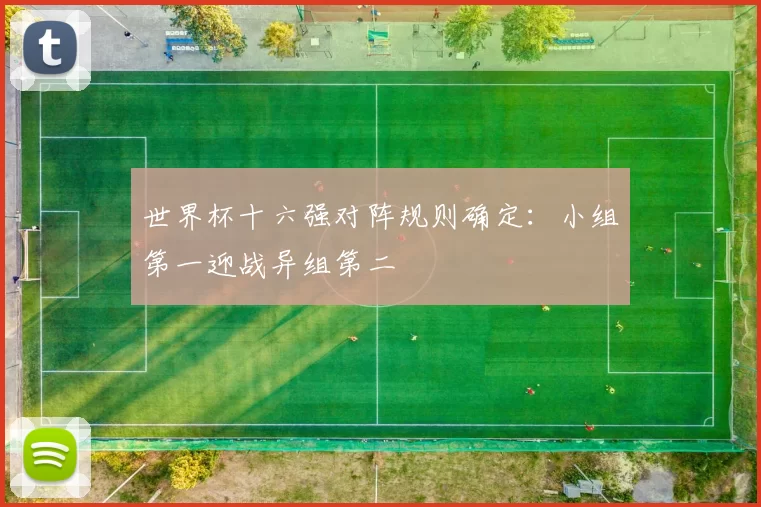 世界杯十六强对阵规则确定：小组第一迎战异组第二