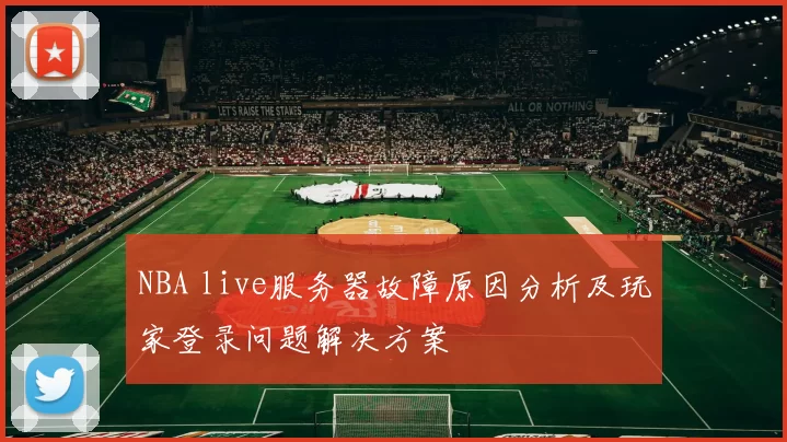 NBA live服务器故障原因分析及玩家登录问题解决方案