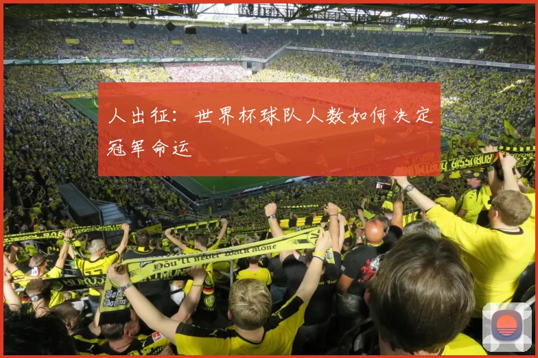 人出征：世界杯球队人数如何决定冠军命运