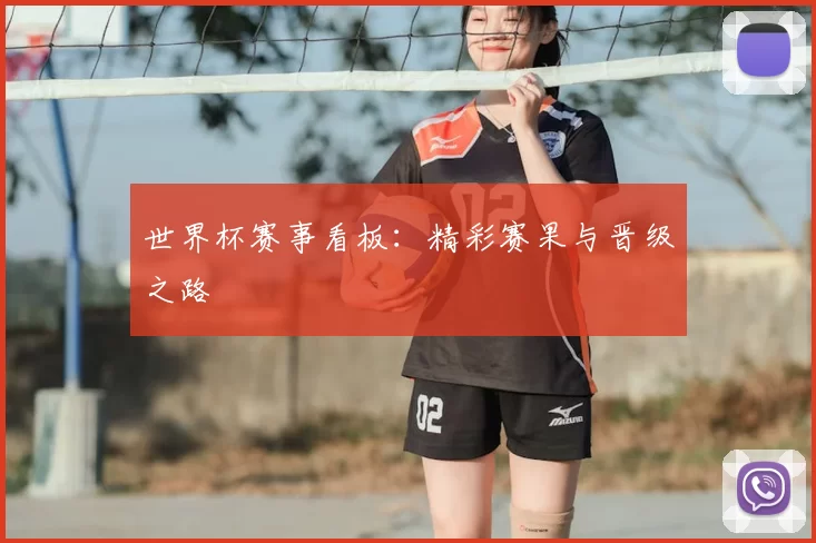世界杯赛事看板：精彩赛果与晋级之路