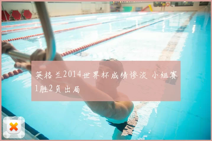 英格兰2014世界杯成绩惨淡 小组赛1胜2负出局