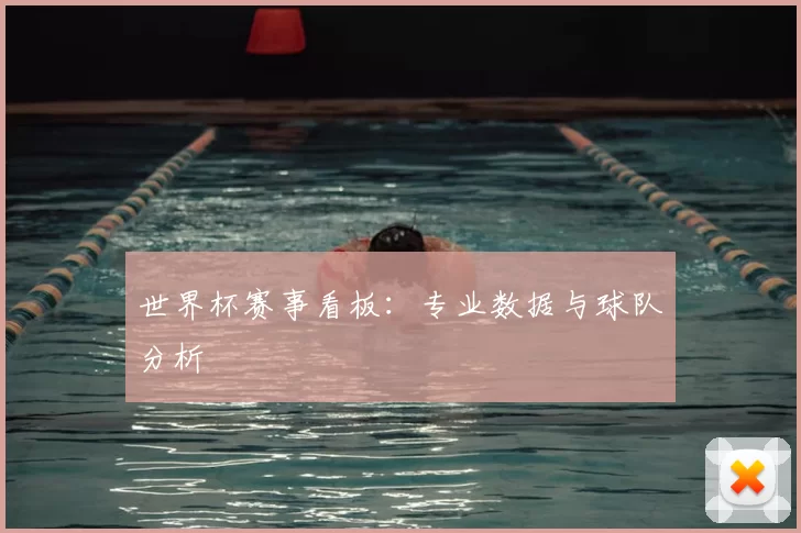 世界杯赛事看板：专业数据与球队分析