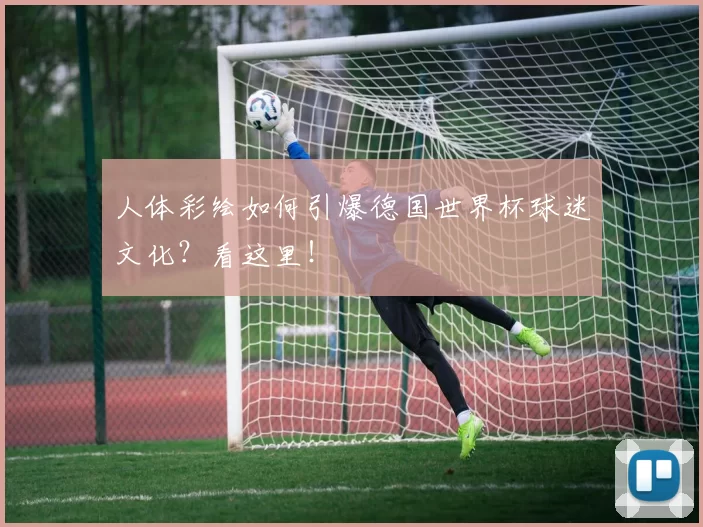 人体彩绘如何引爆德国世界杯球迷文化?看这里!