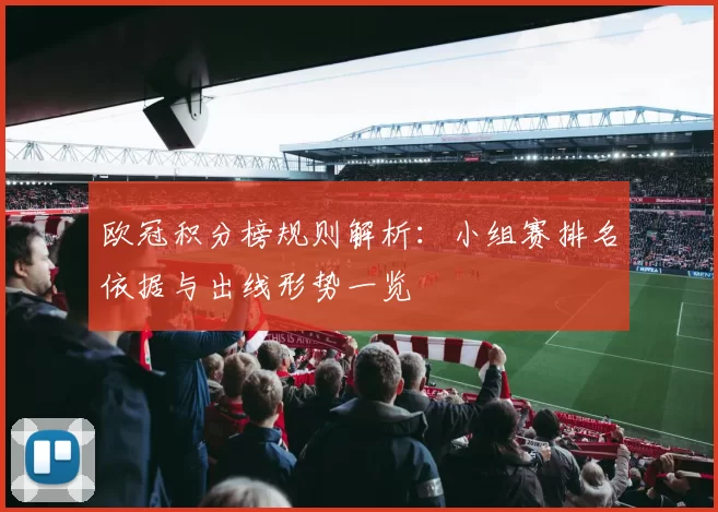 欧冠积分榜规则解析:小组赛排名依据与出线形势一览