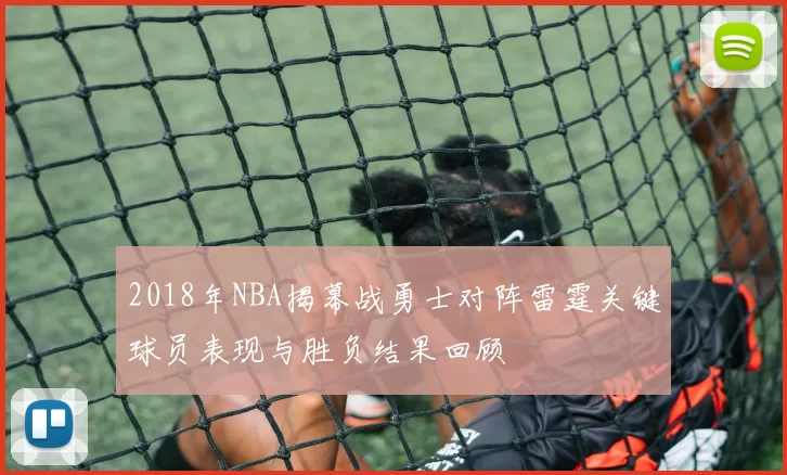 2018年NBA揭幕战勇士对阵雷霆关键球员表现与胜负结果回顾