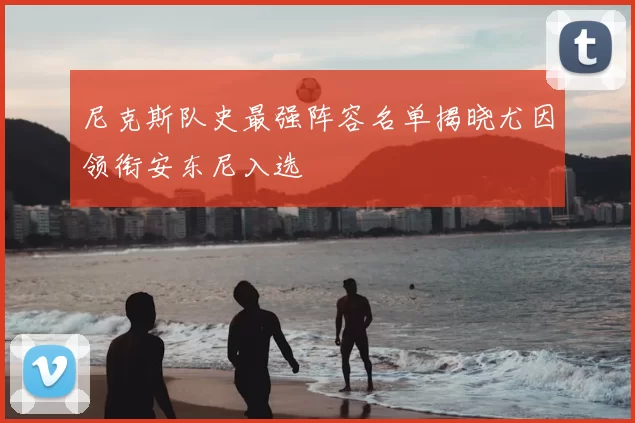 尼克斯队史最强阵容名单揭晓尤因领衔安东尼入选