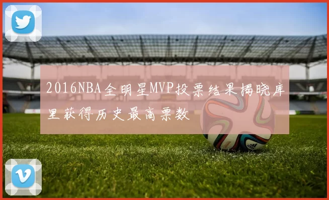 2016NBA全明星MVP投票结果揭晓库里获得历史最高票数