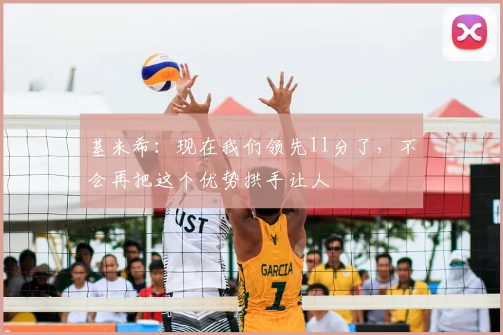 基米希:现在我们领先11分了,不会再把这个优势拱手让人