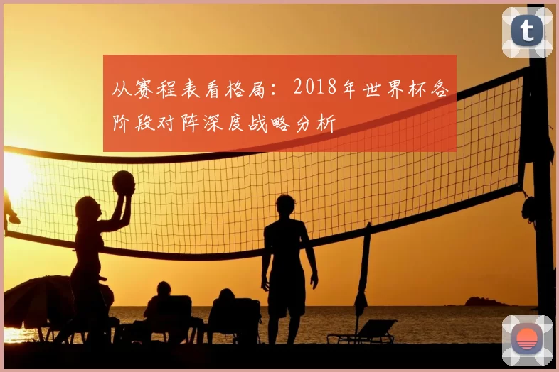 从赛程表看格局:2018年世界杯各阶段对阵深度战略分析