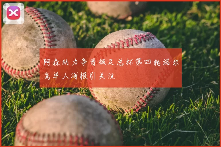 阿森纳力争晋级足总杯第四轮诺尔高单人海报引关注