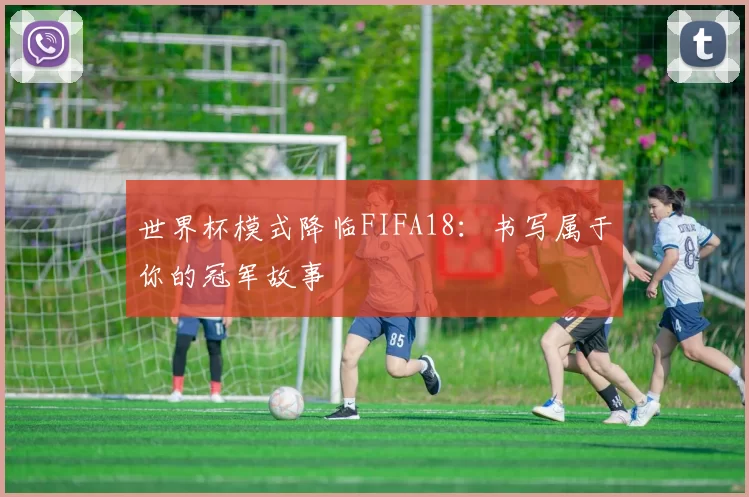 世界杯模式降临FIFA18：书写属于你的冠军故事