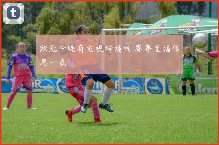 欧冠今晚有电视转播吗 赛事直播信息一览