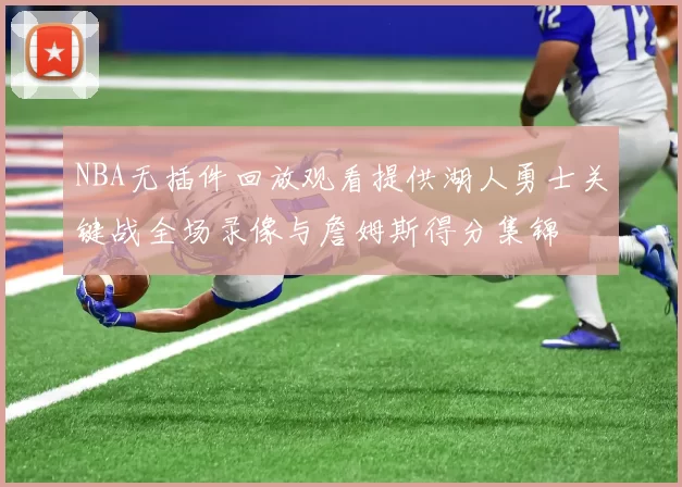 NBA无插件回放观看提供湖人勇士关键战全场录像与詹姆斯得分集锦