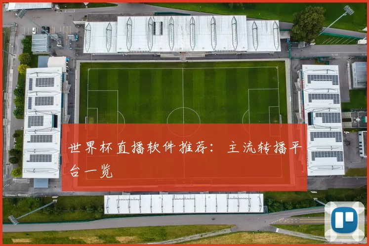 世界杯直播软件推荐:主流转播平台一览
