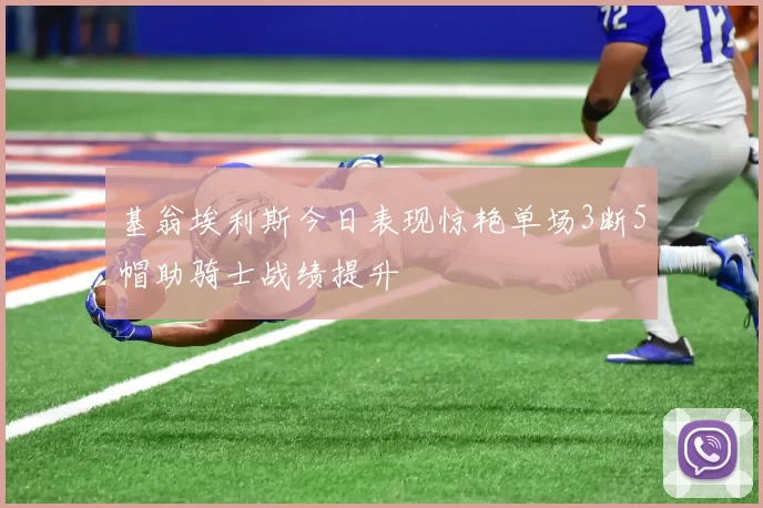 基翁埃利斯今日表现惊艳单场3断5帽助骑士战绩提升
