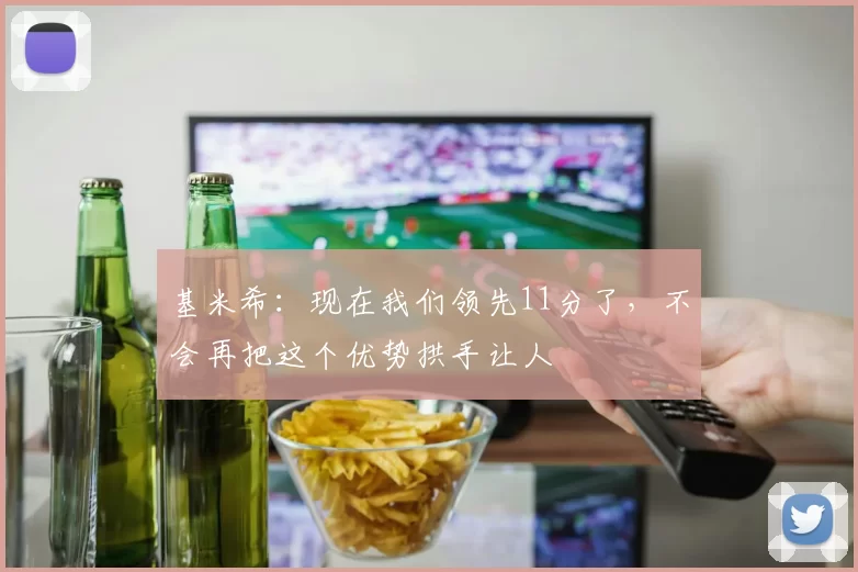基米希：现在我们领先11分了，不会再把这个优势拱手让人