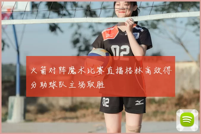火箭对阵魔术比赛直播格林高效得分助球队主场取胜