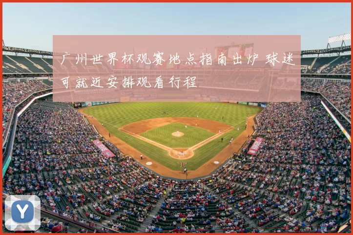 广州世界杯观赛地点指南出炉 球迷可就近安排观看行程