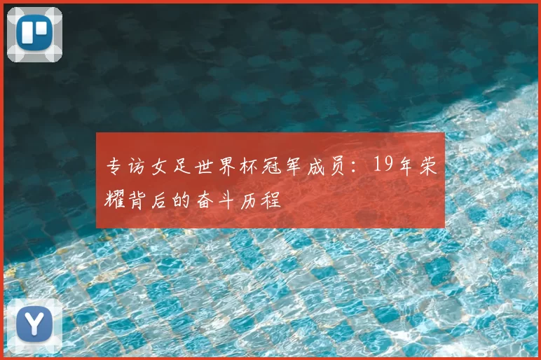 专访女足世界杯冠军成员:19年荣耀背后的奋斗历程