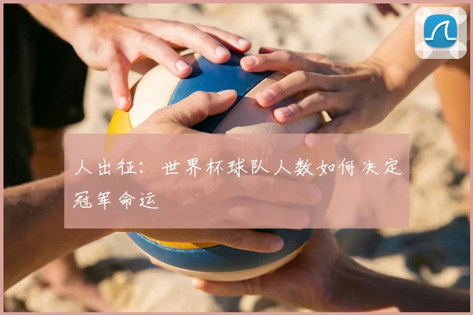 人出征:世界杯球队人数如何决定冠军命运