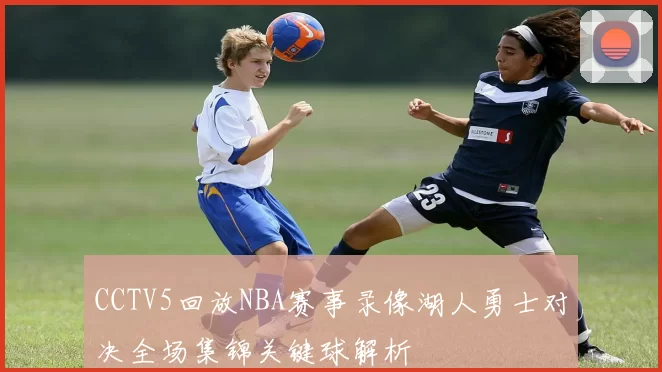 CCTV5回放NBA赛事录像湖人勇士对决全场集锦关键球解析