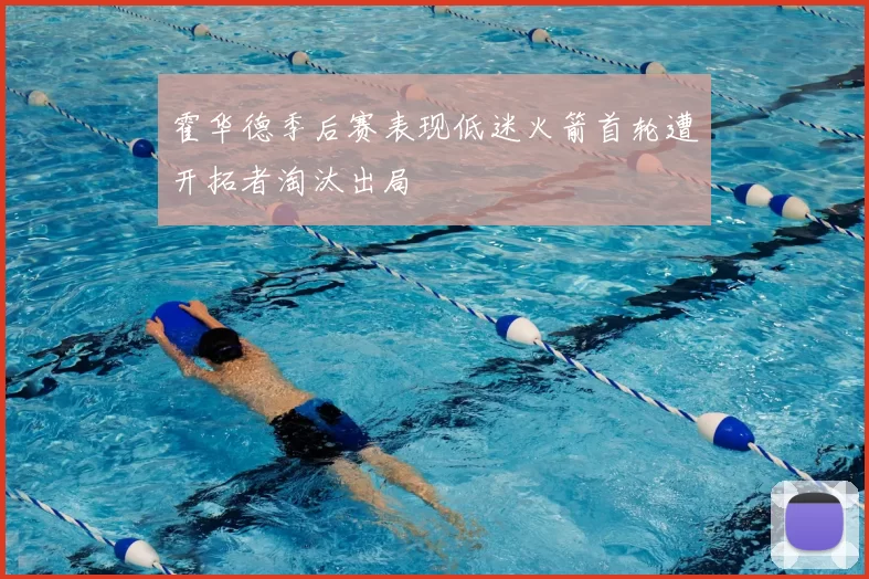 霍华德季后赛表现低迷火箭首轮遭开拓者淘汰出局