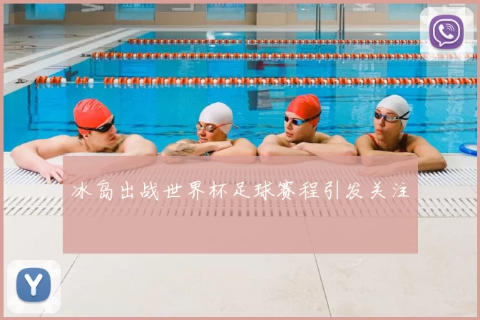 冰岛出战世界杯足球赛程引发关注