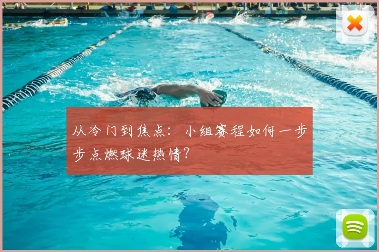 从冷门到焦点：小组赛程如何一步步点燃球迷热情？