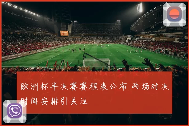 欧洲杯半决赛赛程表公布 两场对决时间安排引关注