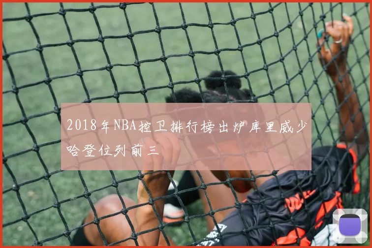 2018年NBA控卫排行榜出炉库里威少哈登位列前三