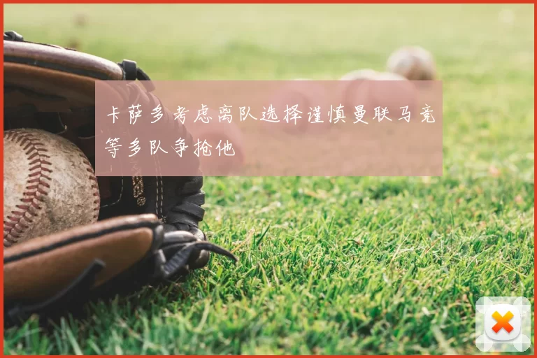 卡萨多考虑离队选择谨慎曼联马竞等多队争抢他